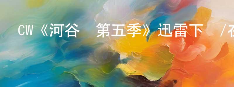 陳利元發布CW《河谷鎮第五季》迅雷下載/在線觀看/百度云-魔幻/科幻-美劇天堂